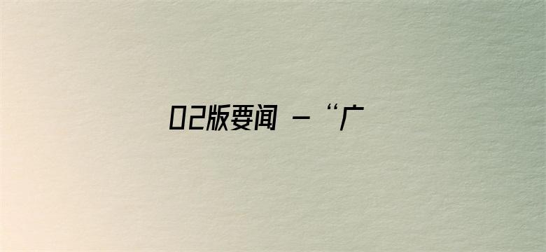 02版要闻 - “广场建起来，锻炼唠嗑有了好去处”（帮扶县驻村手记）